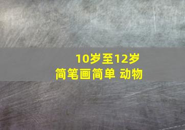 10岁至12岁简笔画简单 动物